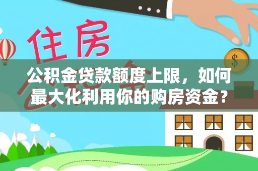 楚雄公积金贷款额度上限，如何最大化利用你的购房资金？