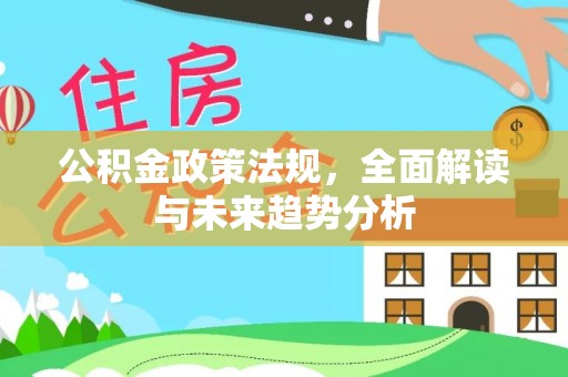楚雄公积金政策法规，全面解读与未来趋势分析
