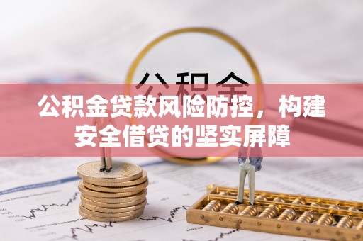 楚雄公积金贷款风险防控，构建安全借贷的坚实屏障