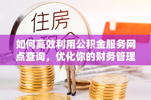 楚雄如何高效利用公积金服务网点查询，优化你的财务管理