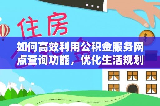 楚雄如何高效利用公积金服务网点查询功能，优化生活规划