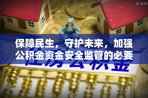 楚雄保障民生，守护未来，加强公积金资金安全监管的必要性与实践