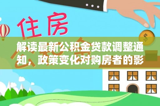 楚雄解读最新公积金贷款调整通知，政策变化对购房者的影响