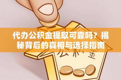 楚雄代办公积金提取可靠吗？揭秘背后的真相与选择指南
