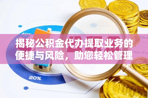 楚雄揭秘公积金代办提取业务的便捷与风险，助您轻松管理财务