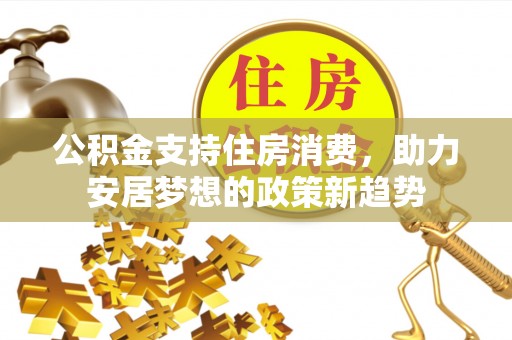 楚雄公积金支持住房消费，助力安居梦想的政策新趋势