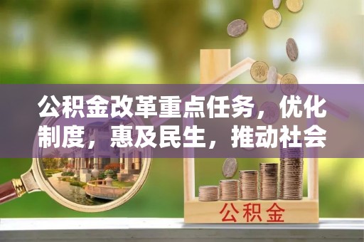 楚雄公积金改革重点任务，优化制度，惠及民生，推动社会公平发展
