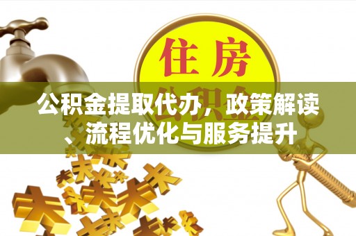 楚雄公积金提取代办，政策解读、流程优化与服务提升