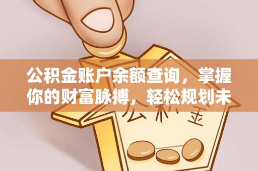 楚雄公积金账户余额查询，掌握你的财富脉搏，轻松规划未来