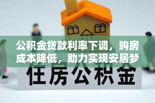 楚雄公积金贷款利率下调，购房成本降低，助力实现安居梦