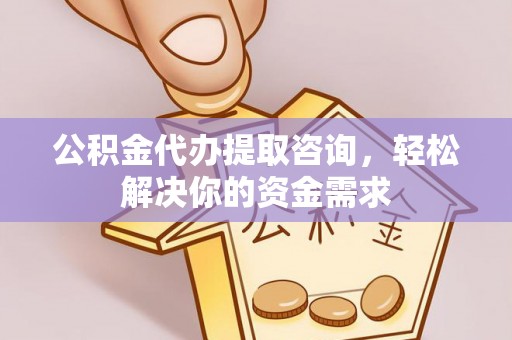 楚雄公积金代办提取咨询，轻松解决你的资金需求