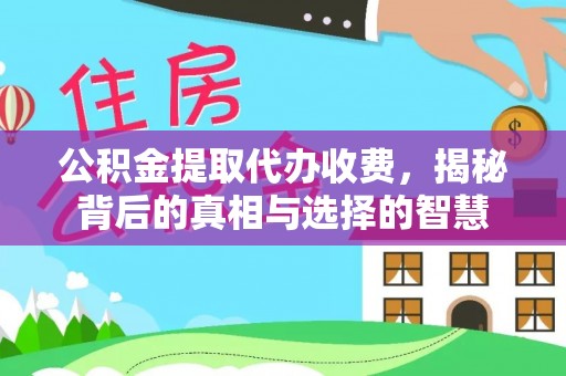 楚雄公积金提取代办收费，揭秘背后的真相与选择的智慧
