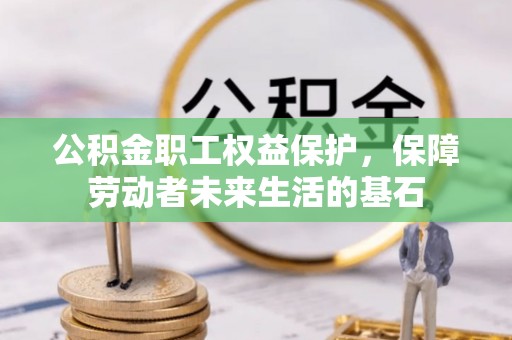 楚雄公积金职工权益保护，保障劳动者未来生活的基石