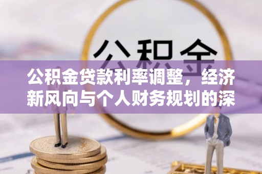 楚雄公积金贷款利率调整，经济新风向与个人财务规划的深远影响