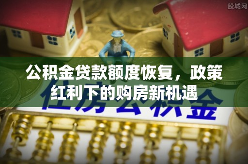 楚雄公积金贷款额度恢复，政策红利下的购房新机遇