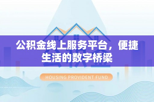 楚雄公积金线上服务平台，便捷生活的数字桥梁