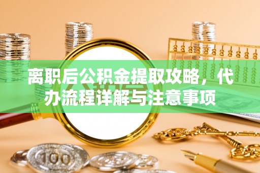 楚雄离职后公积金提取攻略，代办流程详解与注意事项