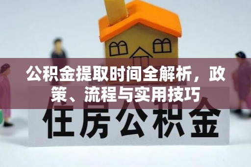 楚雄公积金提取时间全解析，政策、流程与实用技巧