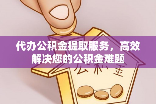 楚雄代办公积金提取服务，高效解决您的公积金难题