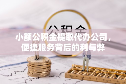 楚雄小额公积金提取代办公司，便捷服务背后的利与弊