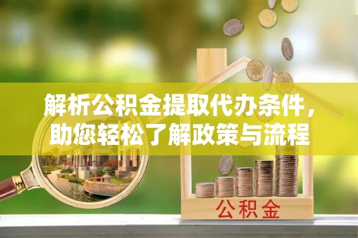 楚雄解析公积金提取代办条件，助您轻松了解政策与流程