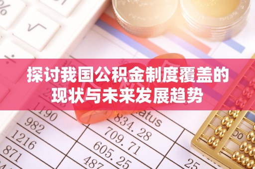 楚雄探讨我国公积金制度覆盖的现状与未来发展趋势