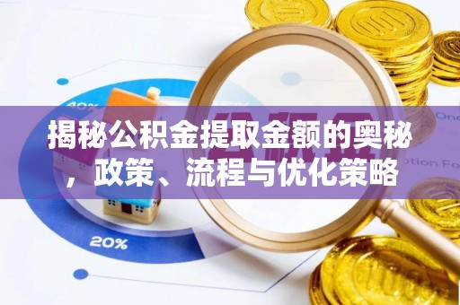 楚雄揭秘公积金提取金额的奥秘，政策、流程与优化策略