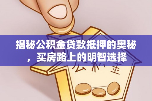 楚雄揭秘公积金贷款抵押的奥秘，买房路上的明智选择