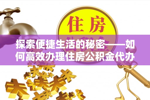 楚雄探索便捷生活的秘密——如何高效办理住房公积金代办提取