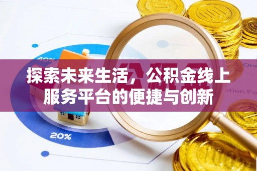楚雄探索未来生活，公积金线上服务平台的便捷与创新