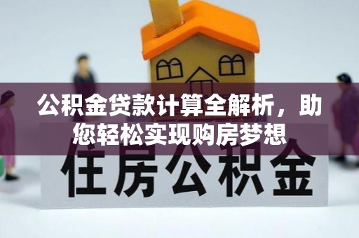 楚雄公积金贷款计算全解析，助您轻松实现购房梦想