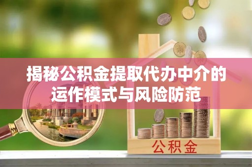 楚雄揭秘公积金提取代办中介的运作模式与风险防范