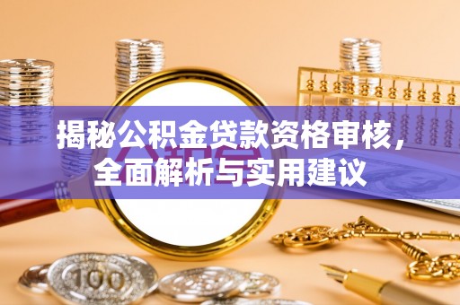 楚雄揭秘公积金贷款资格审核，全面解析与实用建议