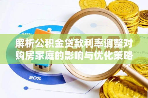 楚雄解析公积金贷款利率调整对购房家庭的影响与优化策略