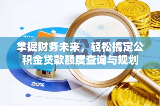 楚雄掌握财务未来，轻松搞定公积金贷款额度查询与规划