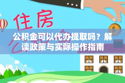 楚雄公积金可以代办提取吗？解读政策与实际操作指南
