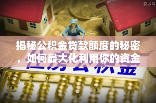 楚雄揭秘公积金贷款额度的秘密，如何最大化利用你的资金