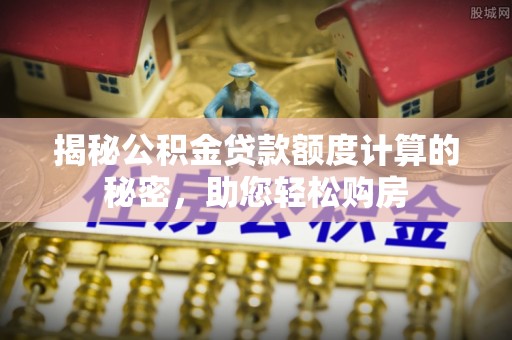 楚雄揭秘公积金贷款额度计算的秘密，助您轻松购房