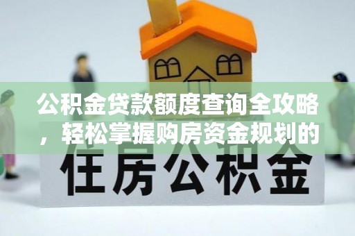 楚雄公积金贷款额度查询全攻略，轻松掌握购房资金规划的关键