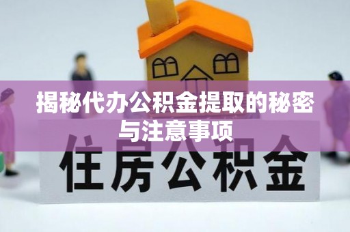 楚雄揭秘代办公积金提取的秘密与注意事项