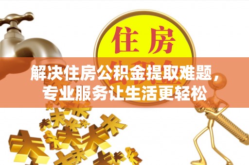楚雄解决住房公积金提取难题，专业服务让生活更轻松