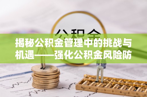楚雄揭秘公积金管理中的挑战与机遇——强化公积金风险防控的多维策略