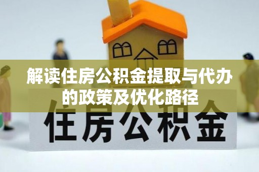 楚雄解读住房公积金提取与代办的政策及优化路径