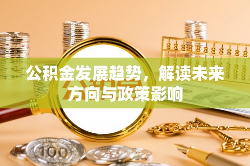 楚雄公积金发展趋势，解读未来方向与政策影响
