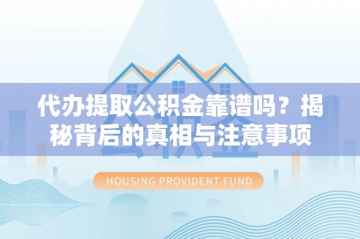 楚雄代办提取公积金靠谱吗？揭秘背后的真相与注意事项