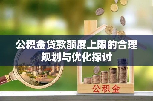 楚雄公积金贷款额度上限的合理规划与优化探讨