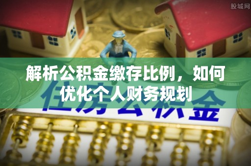 楚雄解析公积金缴存比例，如何优化个人财务规划