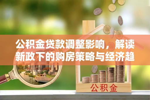 楚雄公积金贷款调整影响，解读新政下的购房策略与经济趋势