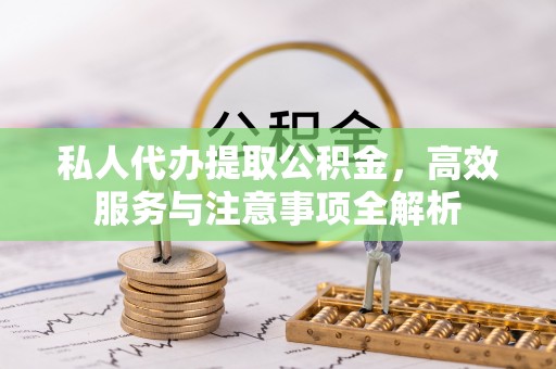 楚雄私人代办提取公积金，高效服务与注意事项全解析