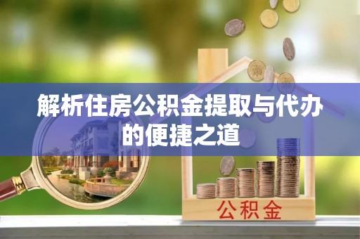 楚雄解析住房公积金提取与代办的便捷之道